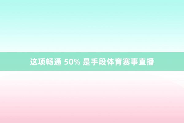 这项畅通 50% 是手段体育赛事直播