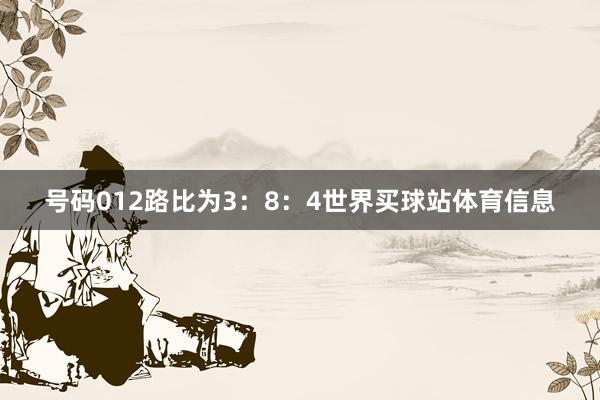 号码012路比为3:8:4世界买球站体育信息