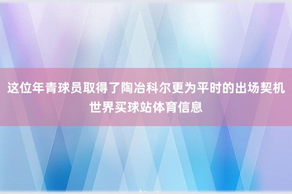 这位年青球员取得了陶冶科尔更为平时的出场契机世界买球站体育信息