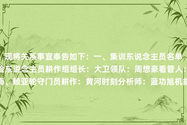 现将关系事宜奉告如下：一、集训东说念主员名单（一）耕作员及措置保险东说念主员耕作组组长：大卫领队：周想豪看管人：金建民助理耕作：海梅、赖亚轮守门员耕作：黄河时刻分析师：蓝功旭机能监测师：邝宣任队医：刘志坚队务：黄嗣超翻译：沈嘉俊、郑才煜（二）洞开员（25东说念主）成齐蓉城足球俱乐部：吴比乐、杨苡欢深圳新鹏城足球俱乐部：李宇轩、詹景源北京国安足球俱乐部：苏子轶天津津门虎足球俱乐部：刘学谦浙江行状足球俱乐部：朱佳俊梅州客家足球俱乐部：郭冠楠北京亿城BTV三高足球俱乐部：李佑安广州铭途足球俱乐部：张智涵广州英华想力足球俱乐部：邓博睿深圳二零二八足球俱乐部：李明楷宜兴市周铁久滕足球俱乐部：彭显宸深圳市宝安区青少年业余体育学校：袁博涵清华大学附庸中学：程俊翰、王昌宇、杨镕楷北京市八一学校：胥中奇重庆市第八中学校：蒋炜鸿重庆市辅仁中学校：韩先泽重庆市南渝中学校：柏骅峻陕西师范大学附庸中学：穆萨江·艾合麦提深圳市龙华区文化体育发展中心：刘鸿睿、刘宇洋广州羊城足球发展有限公司：石洪宾    体育录像/图片