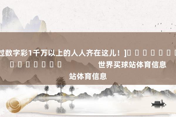 中过数字彩1千万以上的人人齐在这儿！]															                世界买球站体育信息