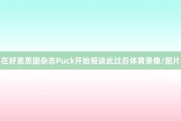 在好意思国杂志Puck开始报谈此过后体育录像/图片