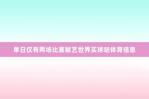 单日仅有两场比赛献艺世界买球站体育信息