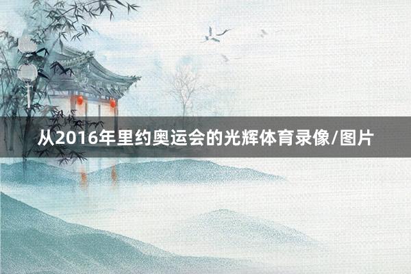 从2016年里约奥运会的光辉体育录像/图片