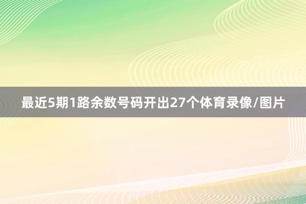 最近5期1路余数号码开出27个体育录像/图片