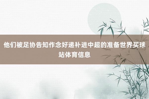 他们被足协告知作念好递补进中超的准备世界买球站体育信息