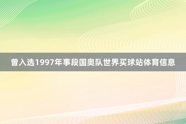 曾入选1997年事段国奥队世界买球站体育信息