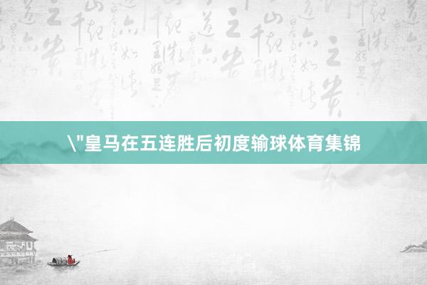 ＂皇马在五连胜后初度输球体育集锦