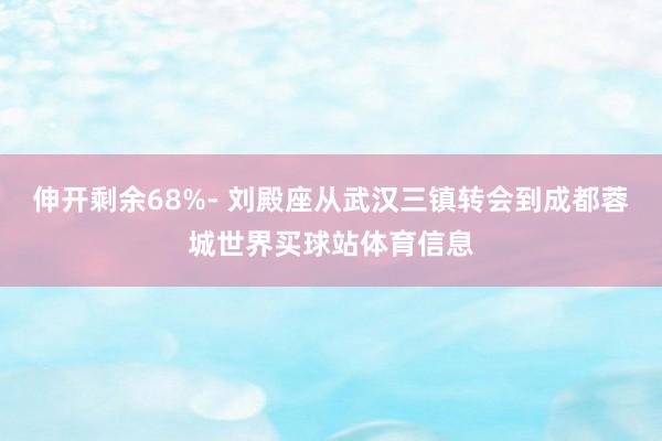 伸开剩余68%- 刘殿座从武汉三镇转会到成都蓉城世界买球站体育信息