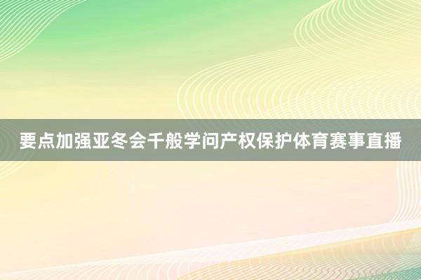 要点加强亚冬会千般学问产权保护体育赛事直播