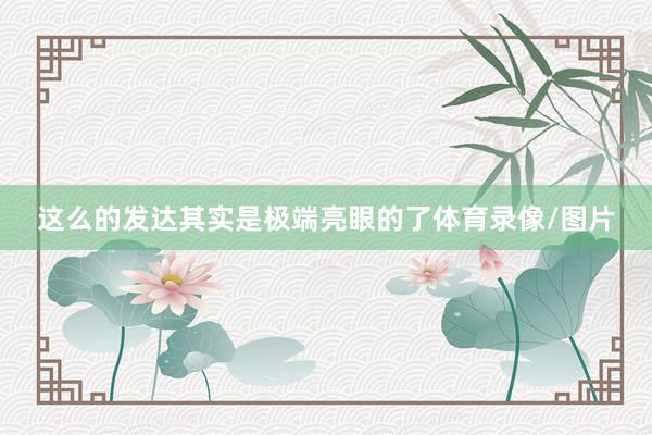 这么的发达其实是极端亮眼的了体育录像/图片