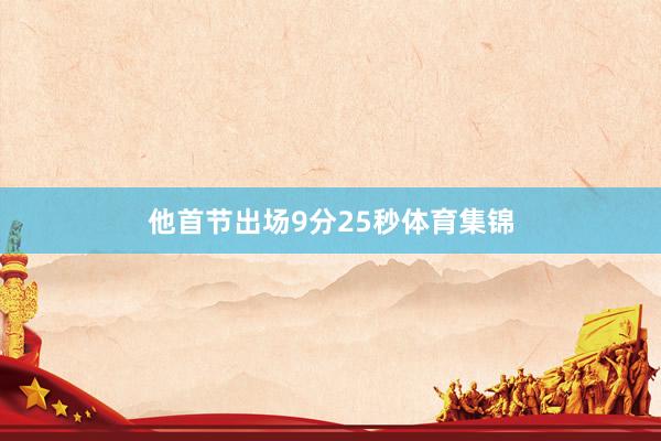 他首节出场9分25秒体育集锦
