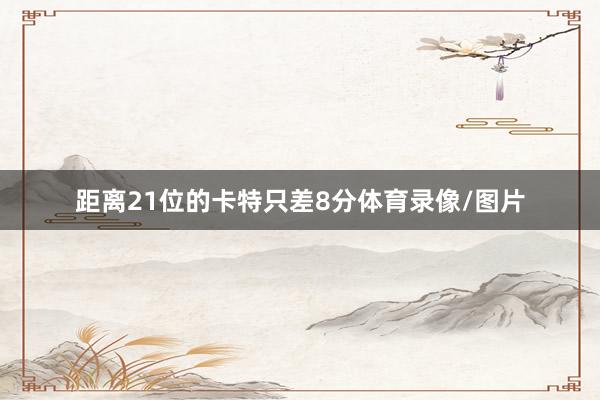 距离21位的卡特只差8分体育录像/图片