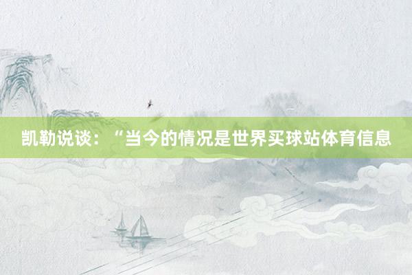 凯勒说谈：“当今的情况是世界买球站体育信息