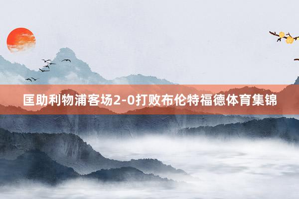 匡助利物浦客场2-0打败布伦特福德体育集锦