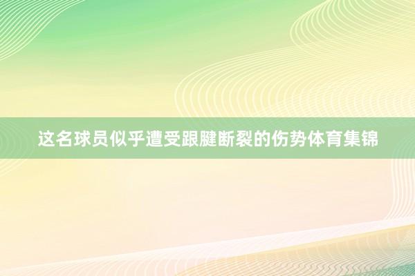 这名球员似乎遭受跟腱断裂的伤势体育集锦