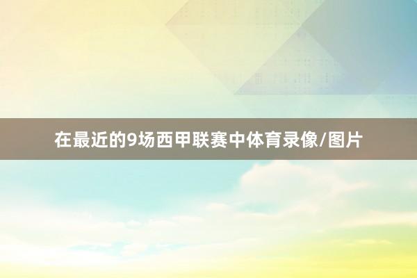 在最近的9场西甲联赛中体育录像/图片