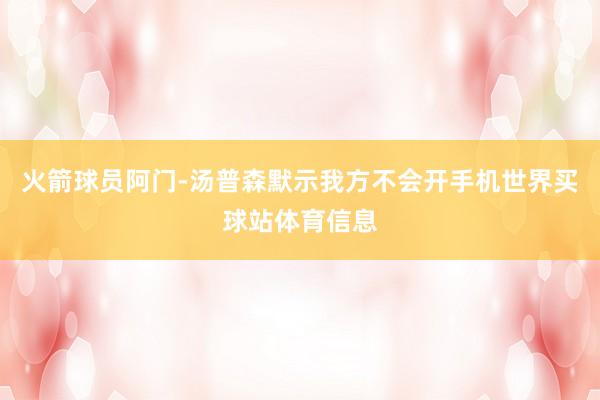 火箭球员阿门-汤普森默示我方不会开手机世界买球站体育信息