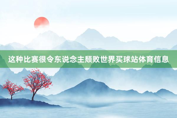 这种比赛很令东说念主颓败世界买球站体育信息