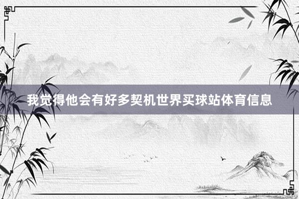 我觉得他会有好多契机世界买球站体育信息