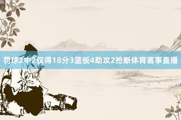 罚球2中2仅得18分3篮板4助攻2抢断体育赛事直播