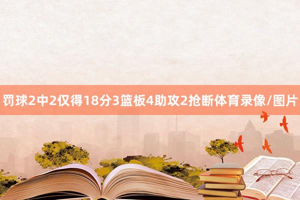 罚球2中2仅得18分3篮板4助攻2抢断体育录像/图片
