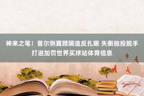 神来之笔！普尔侧翼蹂躏造反扎眼 失衡抛投脱手打进加罚世界买球站体育信息