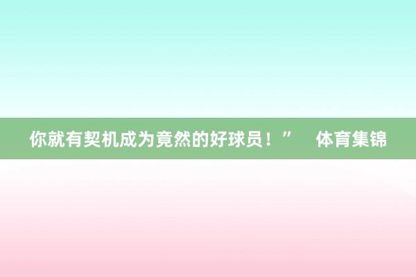 你就有契机成为竟然的好球员！”    体育集锦