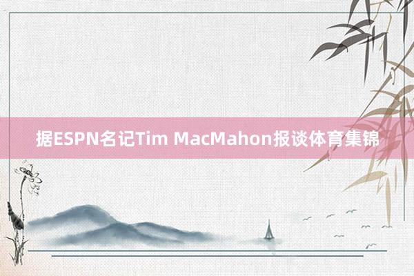 据ESPN名记Tim MacMahon报谈体育集锦