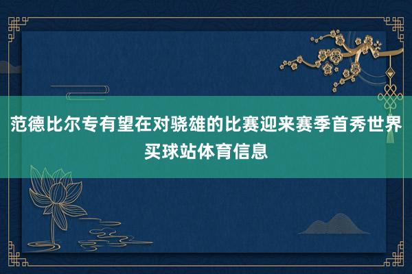 范德比尔专有望在对骁雄的比赛迎来赛季首秀世界买球站体育信息