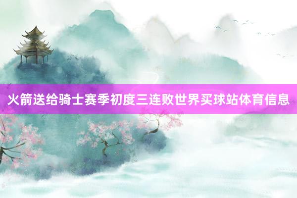 火箭送给骑士赛季初度三连败世界买球站体育信息