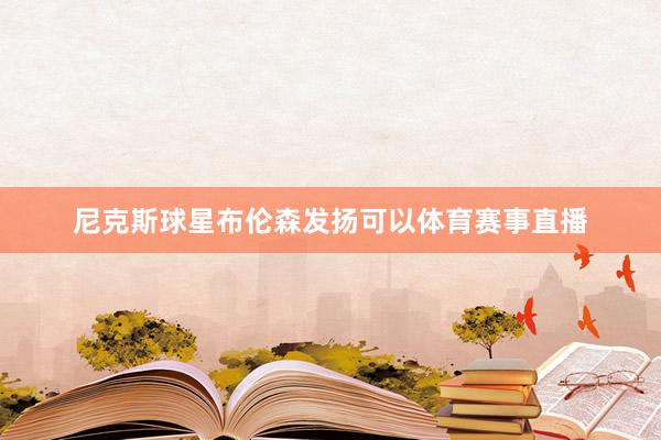 尼克斯球星布伦森发扬可以体育赛事直播