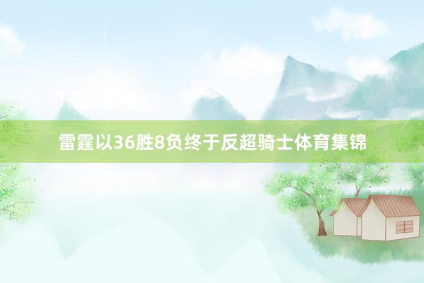 雷霆以36胜8负终于反超骑士体育集锦