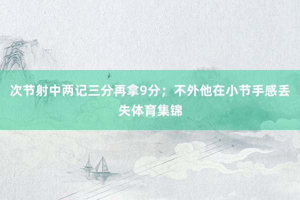 次节射中两记三分再拿9分；不外他在小节手感丢失体育集锦