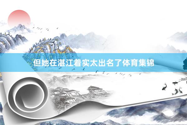 但她在湛江着实太出名了体育集锦