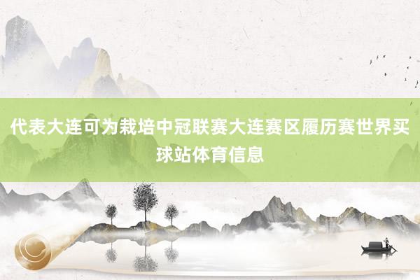 代表大连可为栽培中冠联赛大连赛区履历赛世界买球站体育信息
