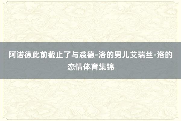 阿诺德此前截止了与裘德-洛的男儿艾瑞丝-洛的恋情体育集锦