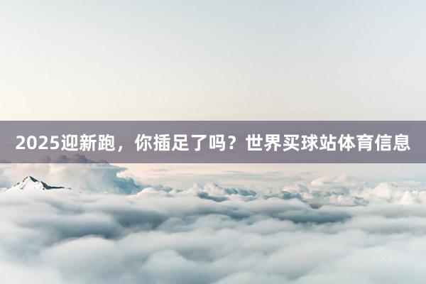 2025迎新跑，你插足了吗？世界买球站体育信息