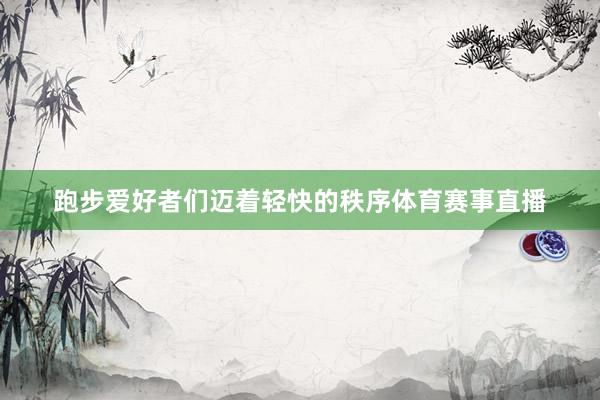 跑步爱好者们迈着轻快的秩序体育赛事直播