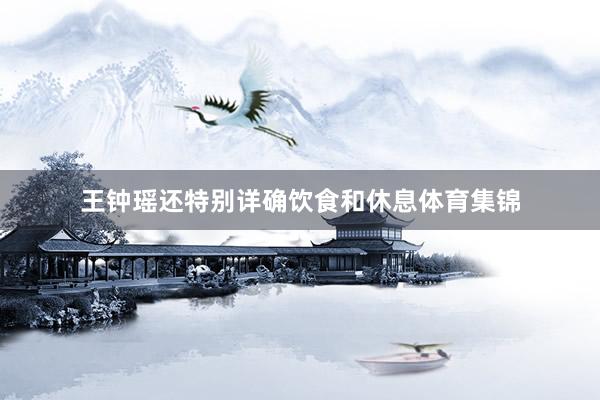 王钟瑶还特别详确饮食和休息体育集锦