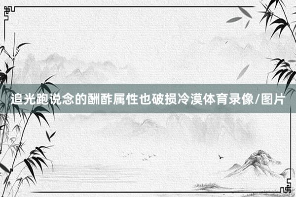 追光跑说念的酬酢属性也破损冷漠体育录像/图片