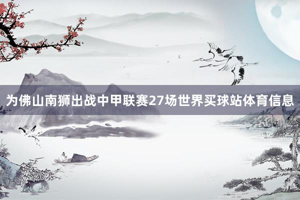 为佛山南狮出战中甲联赛27场世界买球站体育信息