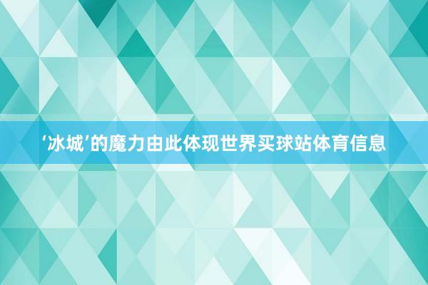 ‘冰城’的魔力由此体现世界买球站体育信息