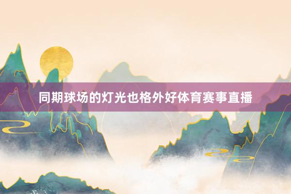 同期球场的灯光也格外好体育赛事直播