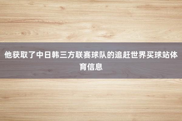 他获取了中日韩三方联赛球队的追赶世界买球站体育信息
