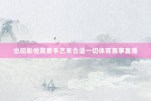 也昭彰他需要手艺来合适一切体育赛事直播