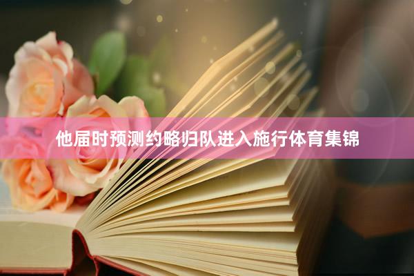 他届时预测约略归队进入施行体育集锦