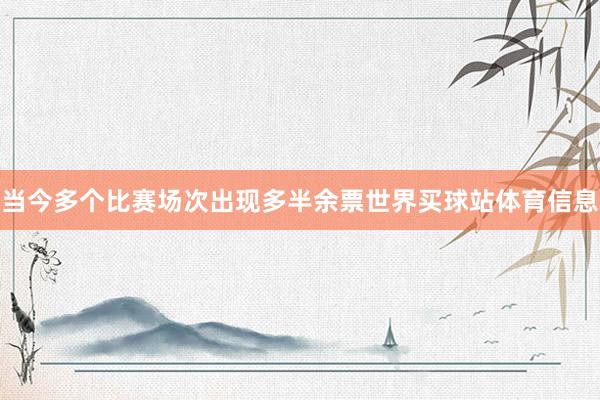 当今多个比赛场次出现多半余票世界买球站体育信息