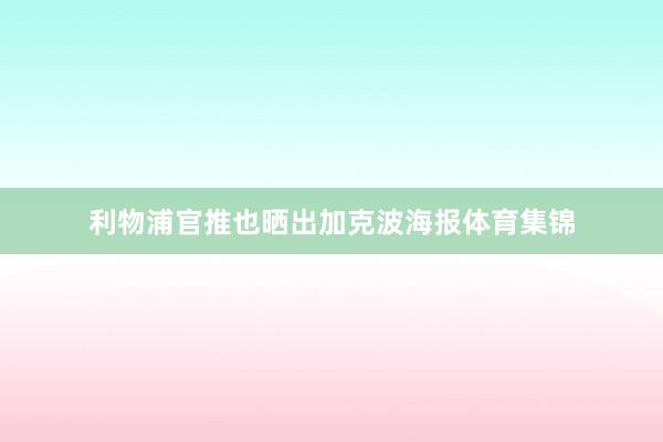 利物浦官推也晒出加克波海报体育集锦
