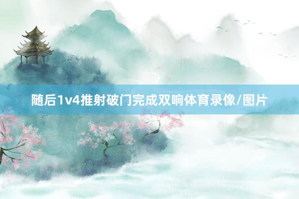 随后1v4推射破门完成双响体育录像/图片